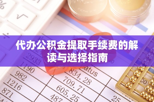 灵石代办公积金提取手续费的解读与选择指南