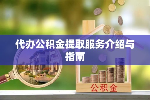 鼓山代办公积金提取服务介绍与指南